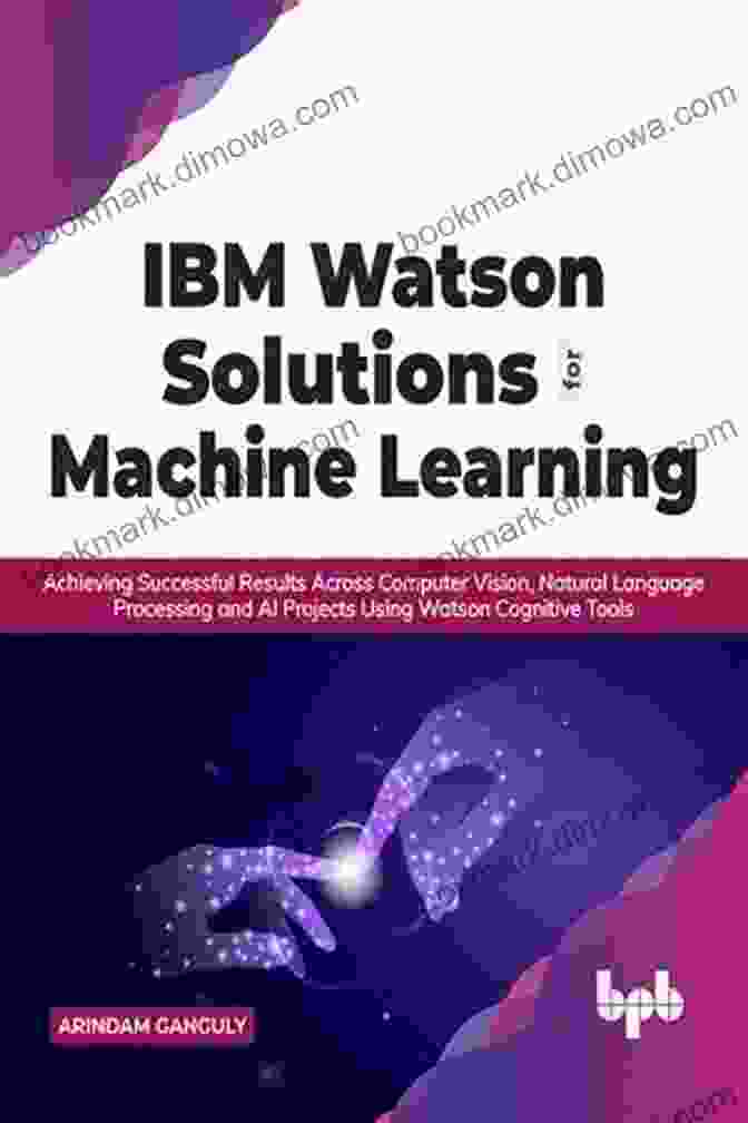 IBM Watson Solutions For Machine Learning IBM Watson Solutions For Machine Learning: Achieving Successful Results Across Computer Vision Natural Language Processing And AI Projects Using Watson Cognitive Tools (English Edition)