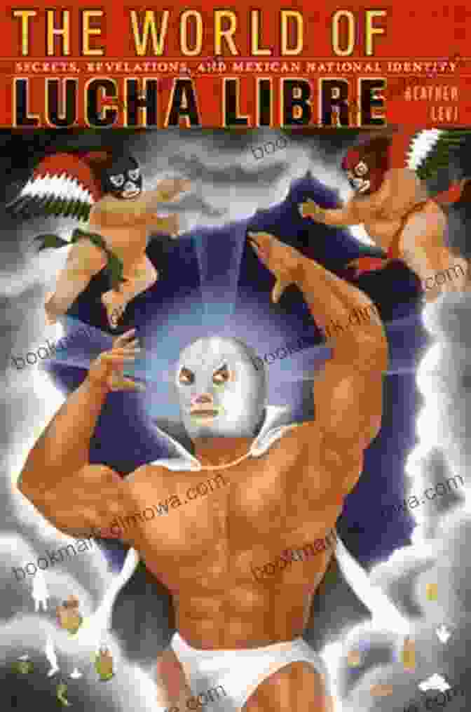 The World Of Lucha Libre Book Cover Featuring A Luchador Performing A High Flying Move The World Of Lucha Libre: Secrets Revelations And Mexican National Identity (American Encounters/Global Interactions)