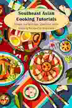 Southeast Asian Cooking Tutorials: Simple And Delicious Southeast Asian Cooking Recipes For Beginners