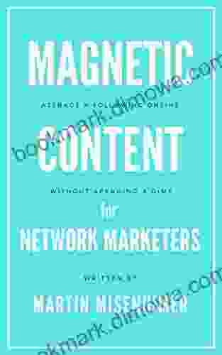 Magnetic Content For Network Marketers: How To Attract A Massive Following Of Devoted Fans Online Without Spending Money On Facebook Ads Marketing Funnels Or Other Costly Distractions