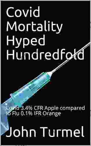 Covid Mortality Hyped Hundredfold : Covid 3 4% CFR Apple Compared To Flu 0 1% IFR Orange