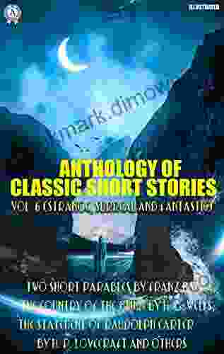 Anthology Of Classic Short Stories Vol 6 (Strange Surreal And Fantastic): Two Short Parables By Franz Kafka The Country Of The Blind By H G Wells Carter By H P Lovecraft And Others