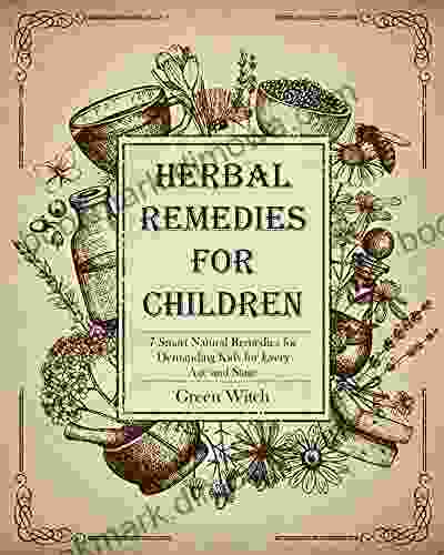 HERBAL REMEDIES FOR CHILDREN: 7 Smart Natural Remedies For Demanding Kids For Every Age And Stage (The Alchemy Of Herbs 6)