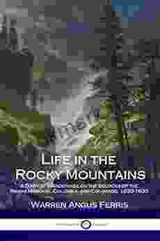 Life In The Rocky Mountains: A Diary Of Wanderings On The Sources Of The Rivers Missouri Columbia And Colorado 1830 1835