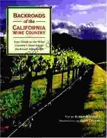 Backroads Of The California Wine Country: Your Guide To The Wine Country S Most Scenic Backroad Adventures (Backroads Of )