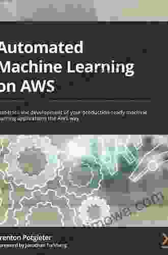 Automated Machine Learning On AWS: Fast Track The Development Of Your Production Ready Machine Learning Applications The AWS Way