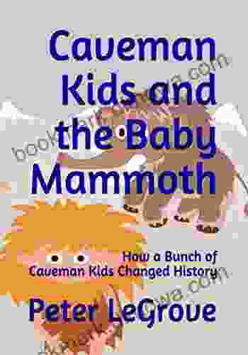 Caveman Kids And The Baby Mammoth: How A Bunch Of Caveman Kids Changed History