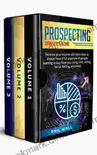 Prospecting: Increase Your Income and Learn How to Always Have a Full Pipeline of People Wanting to Buy from You Using Cold Calling Social Selling and Email Complete Volume