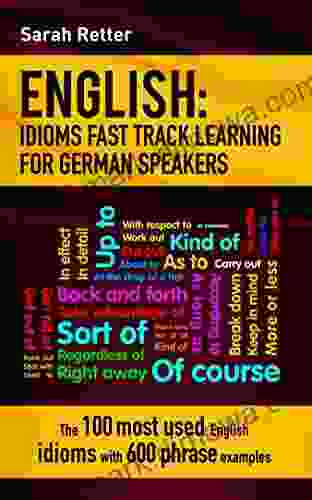 ENGLISH: IDIOMS FAST TRACK LEARNING FOR GERMAN SPEAKERS: The 100 Most Used English Idioms With 600 Phrase Examples (ENGLISH FOR GERMAN SPEAKERS 11)