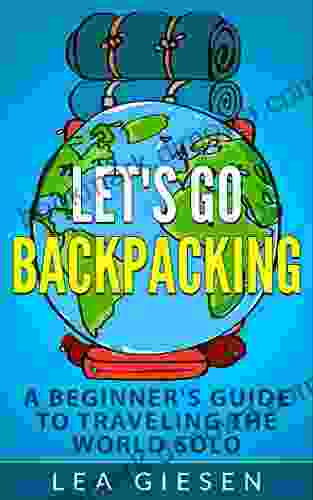 Let S Go Backpacking A Beginner S Guide To Traveling The World Solo