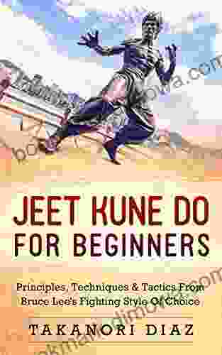 Jeet Kune Do For Beginners: Principles Techniques Tactics From Bruce Lee S Fighting Style Of Choice