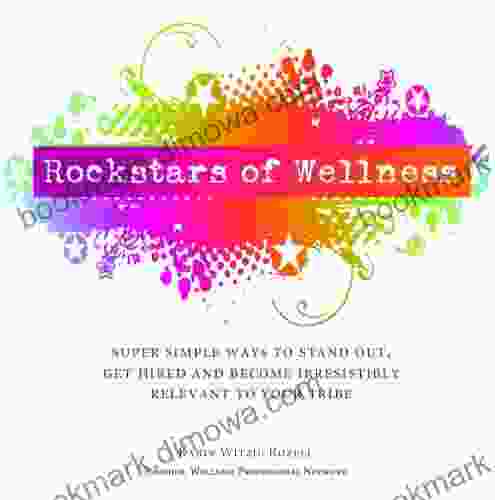 Rockstars Of Wellness: Super Simple Ways To Stand Out Get Hired And Become Irresistibly Relevant To Your Tribe