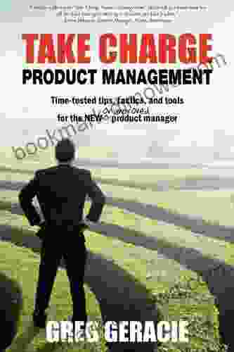 Take Charge Product Management: Take Charge of Your Product Management Development Tips Tactics and Tools to Increase Your Effectiveness as a Product Manager