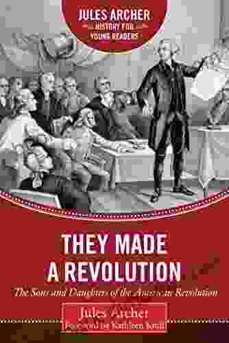 They Made A Revolution: The Sons And Daughters Of The American Revolution (Jules Archer History For Young Readers)