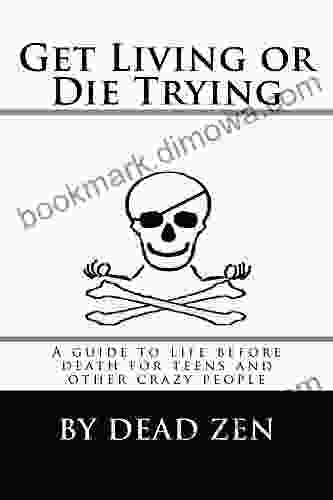 Get Living Or Die Trying: A Guide To Life Before Death For Teens And Other Crazy People