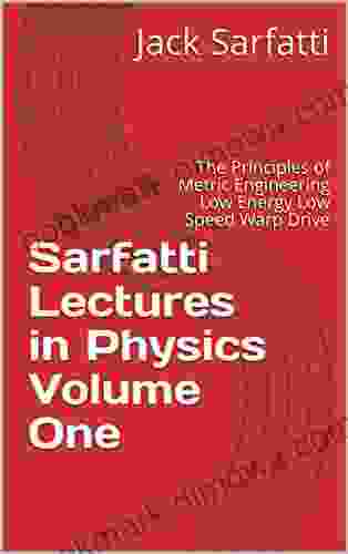 Sarfatti Lectures In Physics Volume One: The Principles Of Metric Engineering Low Energy Low Speed Warp Drive (Sarfatti Lectures On Physics 2024)